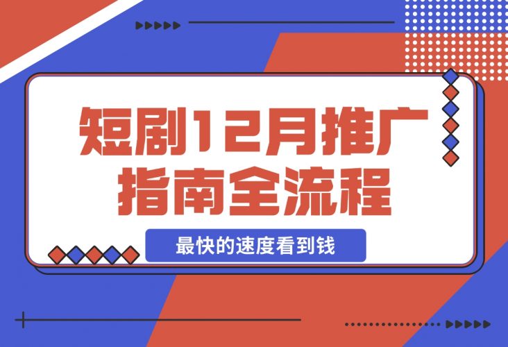 短剧12月份推广指南全流程讲解以最快的速度看到钱-梧桐有术