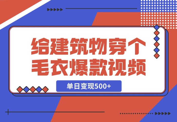 给建筑物穿个毛衣，爆款视频，嗖嗖涨粉，单日变现500+-梧桐有术