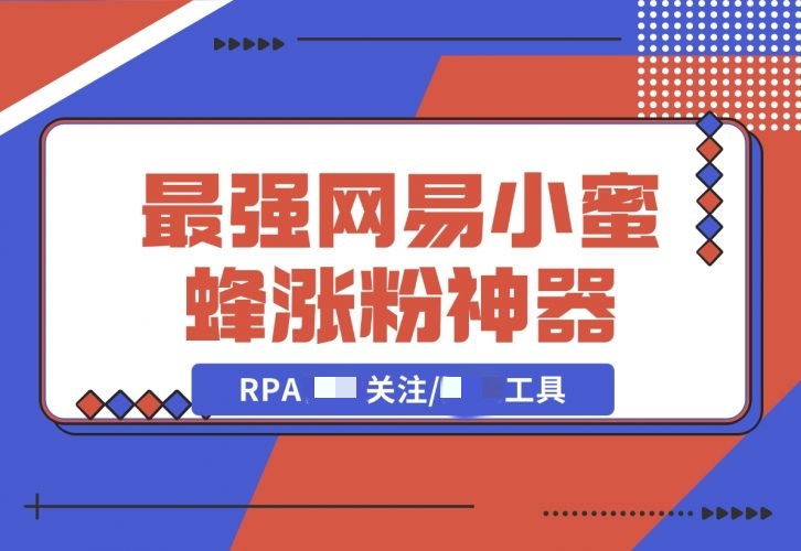 最强网易小蜜蜂涨粉神器：RPA无需手动关注/工具-梧桐有术