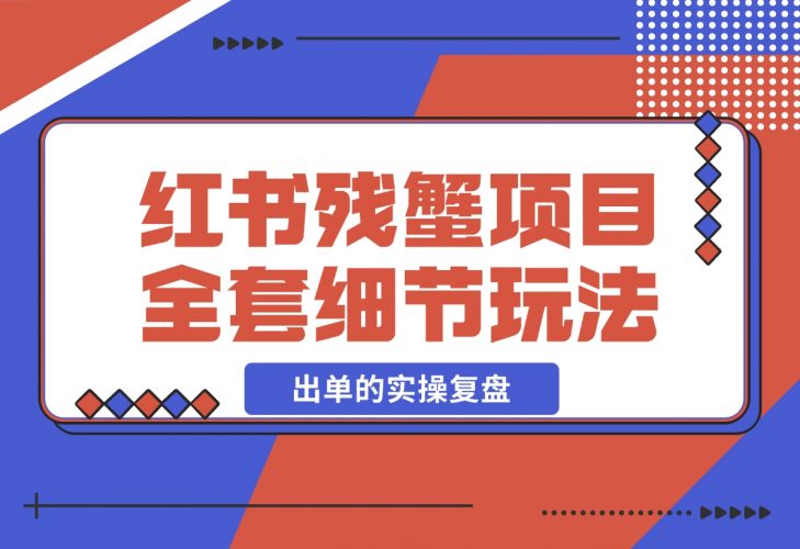 小红书残蟹项目全套细节玩法，复制就能出单的实操复盘 全文1W字-梧桐有术