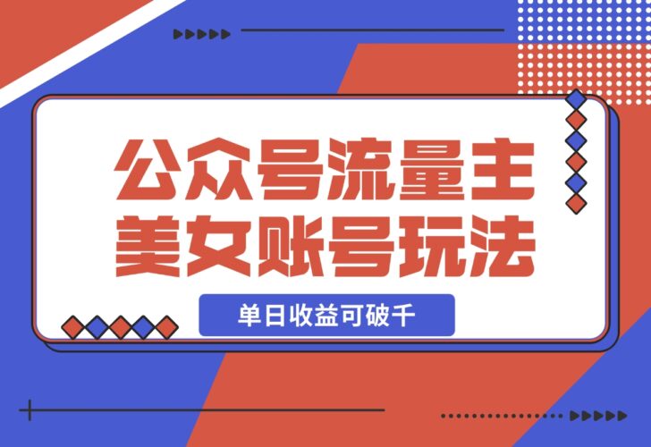 公众号流量主美女账号玩法，多种变现方法，单日收益可破千-梧桐有术