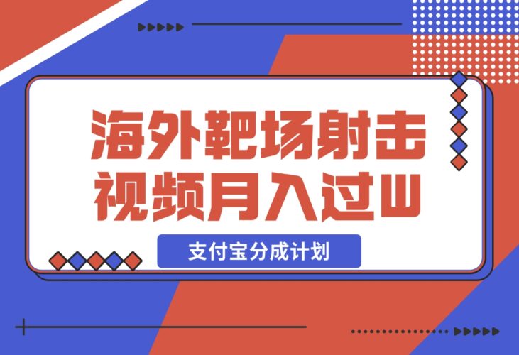 利用海外靶场射击视频，挣支付宝分成收益，轻松月入过W-梧桐有术