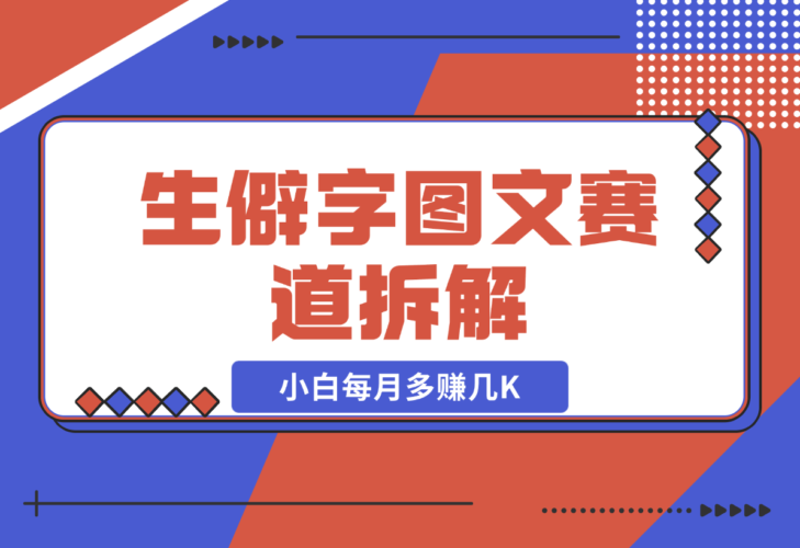 生僻字图文赛道拆解，5分钟一条作品，小白每月多赚几K-梧桐有术