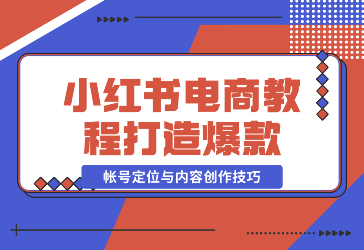 小红书电商教程，掌握帐号定位与内容创作技巧，实现商业变现-梧桐有术