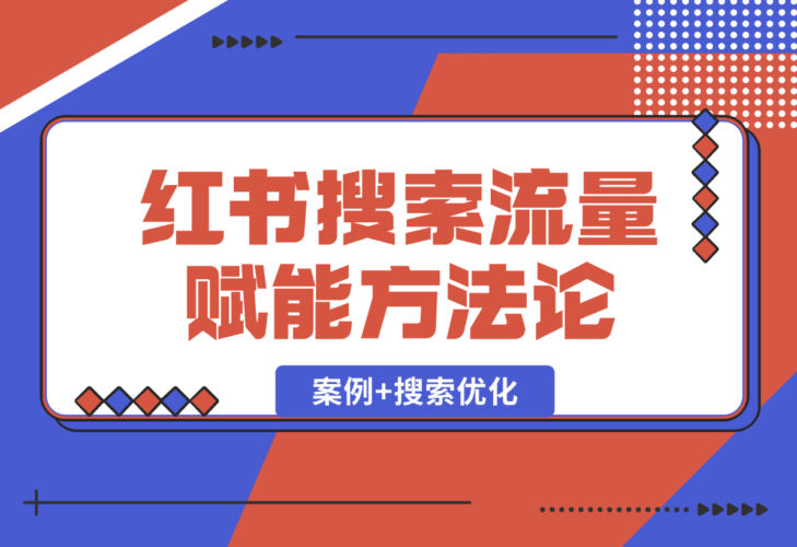 小红书搜索流量业务赋能方法论，案例+搜索优化经验分享-梧桐有术