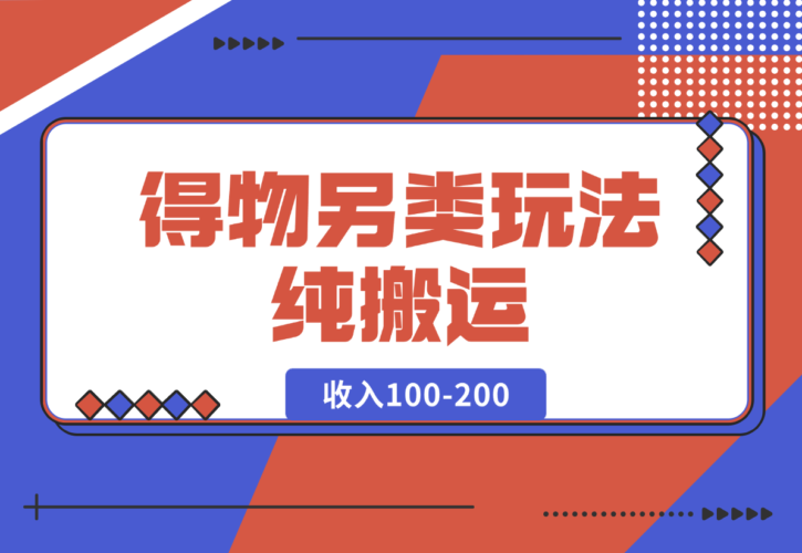 得物另类玩法，纯搬运每天收入100-200-梧桐有术