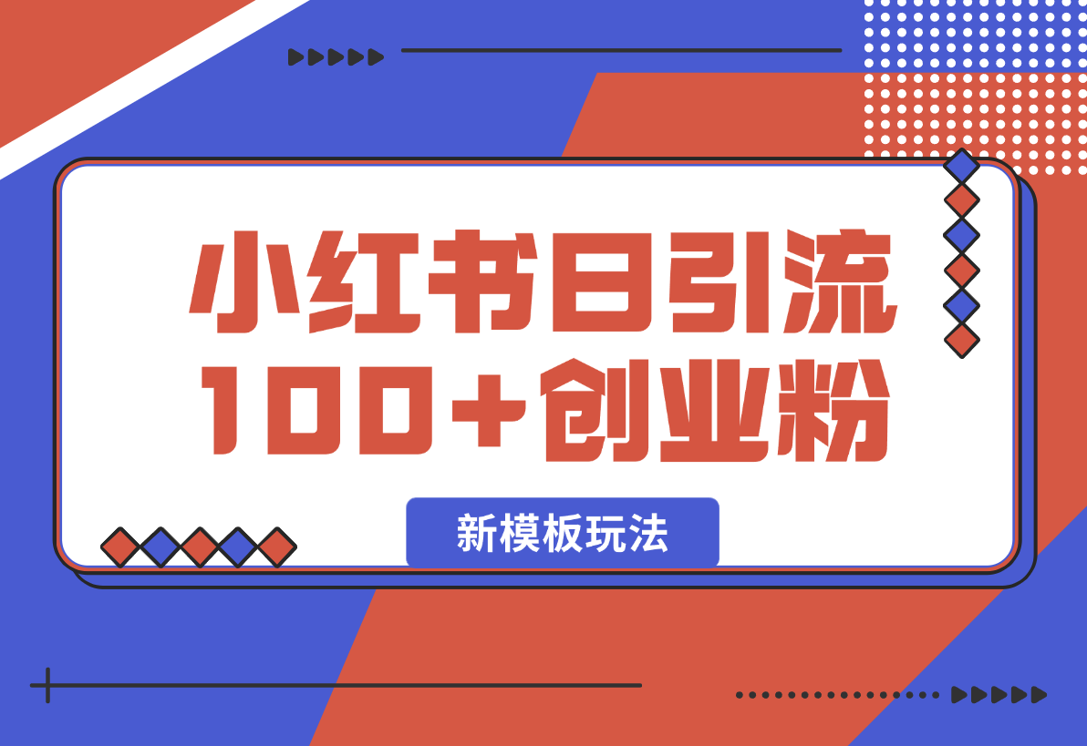 小红书引流创业粉，新模板玩法并且安全导流，日引100创业粉-梧桐有术