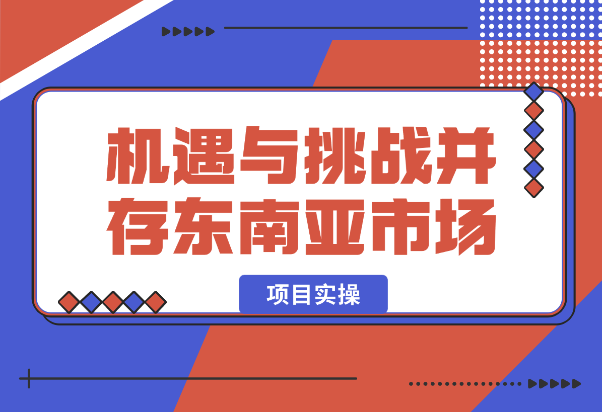 机遇与挑战并存的东南亚市场，如何抓住现阶段增长点？-梧桐有术