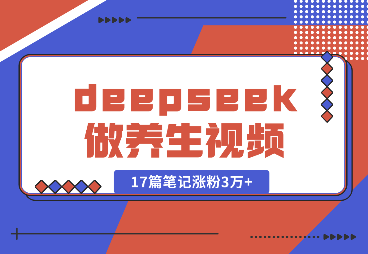 利用deepseek做中式养生视频，17篇笔记涨粉3万+，单日变现1k-梧桐有术