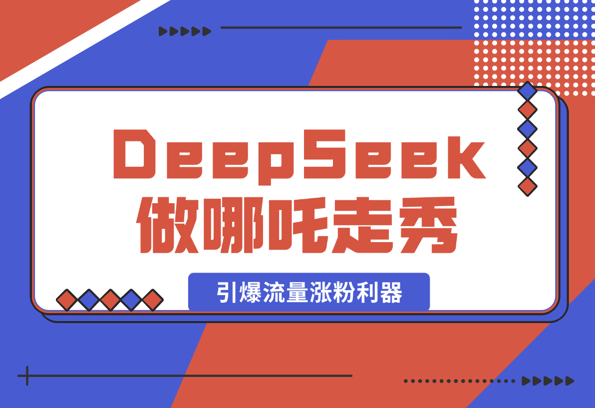 用DeepSeek做哪吒走秀视频，引爆流量涨粉利器，单日变现1k-梧桐有术