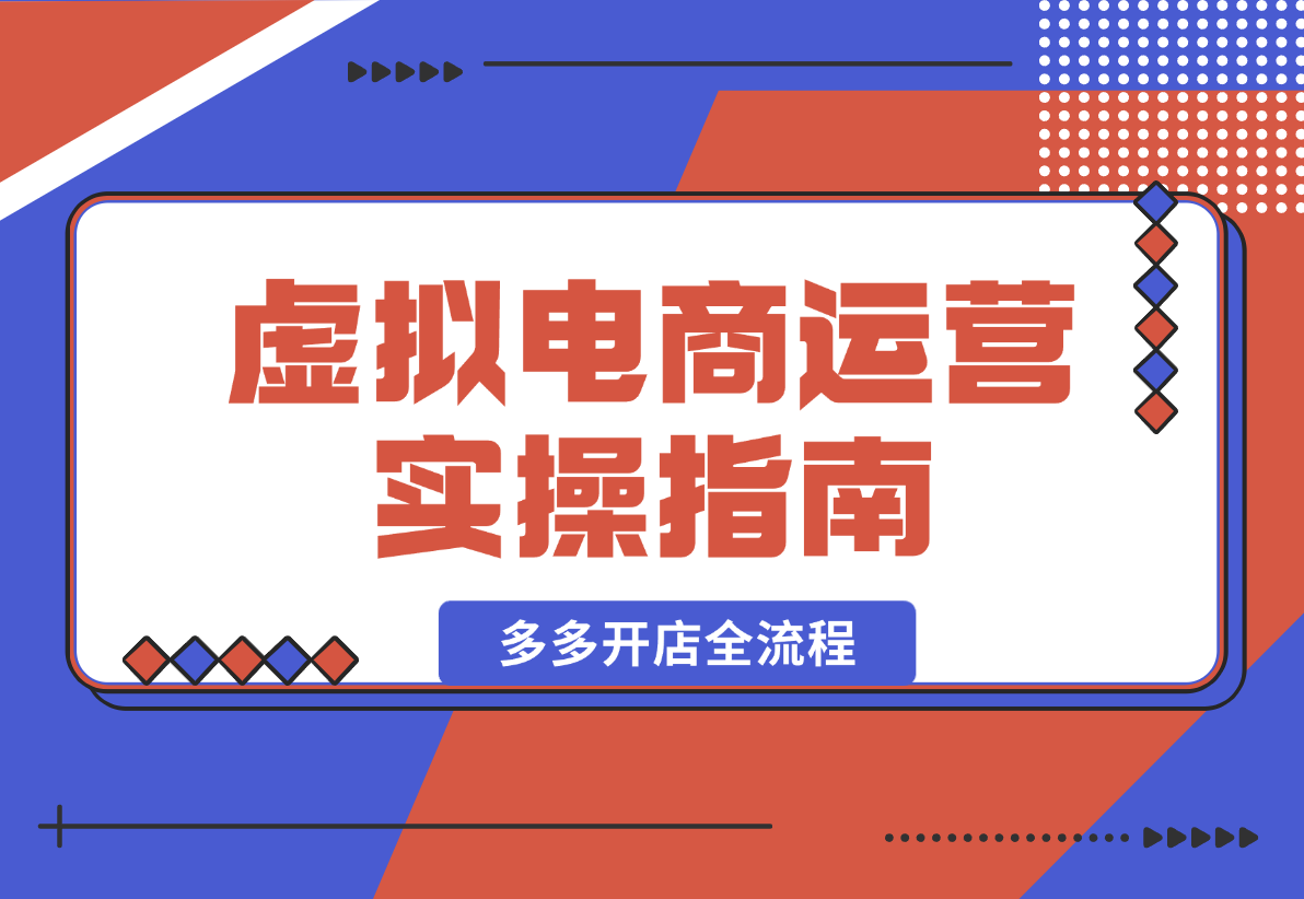 虚拟电商运营实操指南，拼多多开店全流程，新手入门到产品上架-梧桐有术