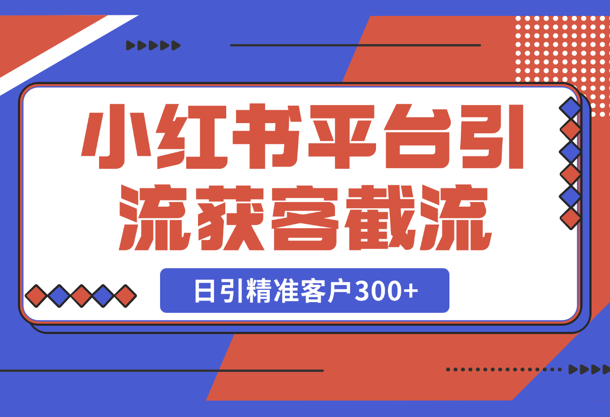 小红书平台引流获客截流自热玩法讲解，日引精准客户300+-梧桐有术