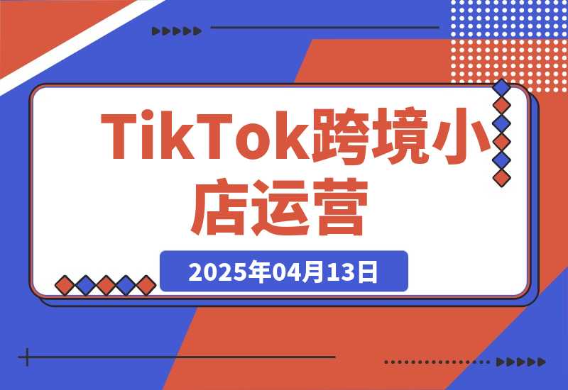 TikTok跨境小店运营，精通开店流程与运营逻辑，提升店铺运营效率-梧桐有术